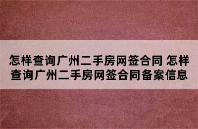 怎样查询广州二手房网签合同 怎样查询广州二手房网签合同备案信息